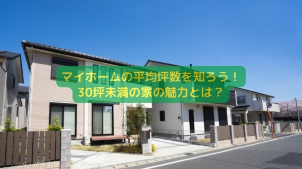 マイホームの平均坪数を知ろう！30坪未満の家の魅力とは？