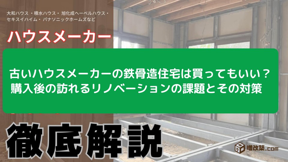 古いハウスメーカーの鉄骨造住宅は買ってもいい？ 購入後の訪れるリノベーションの課題とその対策