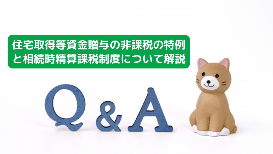 「贈与税について」住宅取得等資金贈与の非課税の特例と相続時精算課税制度について解説