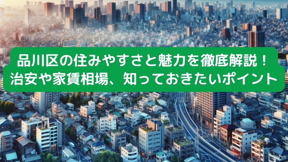 品川区の住みやすさと魅力を徹底解説！治安や家賃相場、知っておきたいポイント