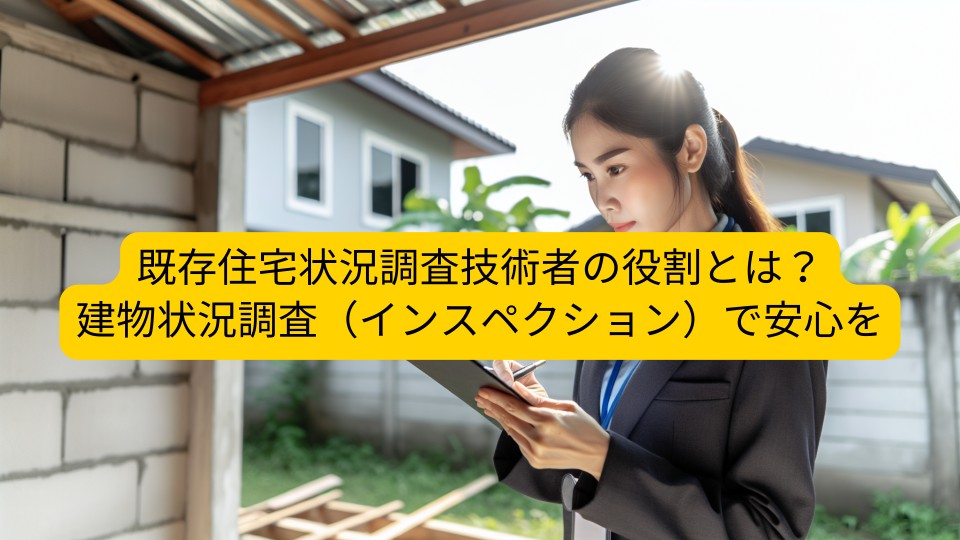 既存住宅状況調査技術者の役割とは？建物状況調査（インスペクション）で安心を