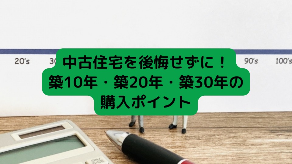 中古住宅を後悔せずに！築10年・築20年・築30年の購入ポイント