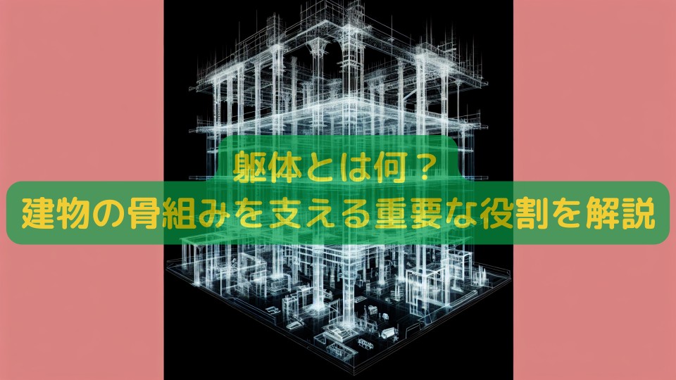 躯体とは何？建物の骨組みを支える重要な役割を解説