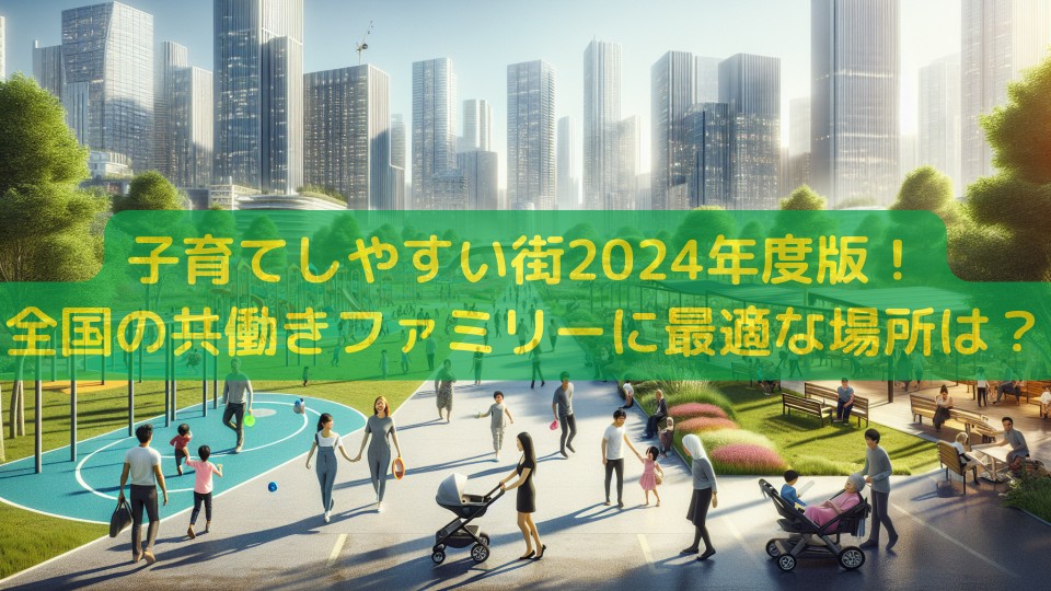 子育てしやすい街2024年度版！全国の共働きファミリーに最適な場所は？