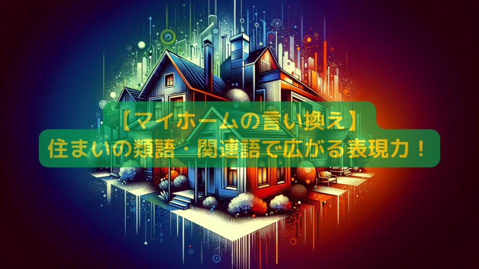 【マイホームの言い換え】住まいの類語・関連語で広がる表現力！