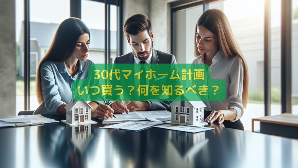 30代マイホーム計画：いつ買う？何を知るべき？