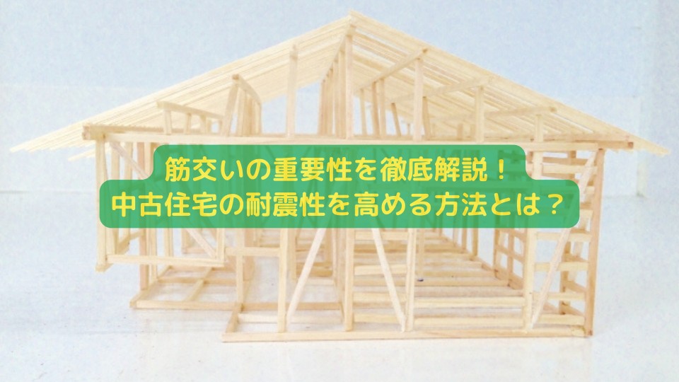 筋交いの重要性を徹底解説！中古住宅の耐震性を高める方法とは？