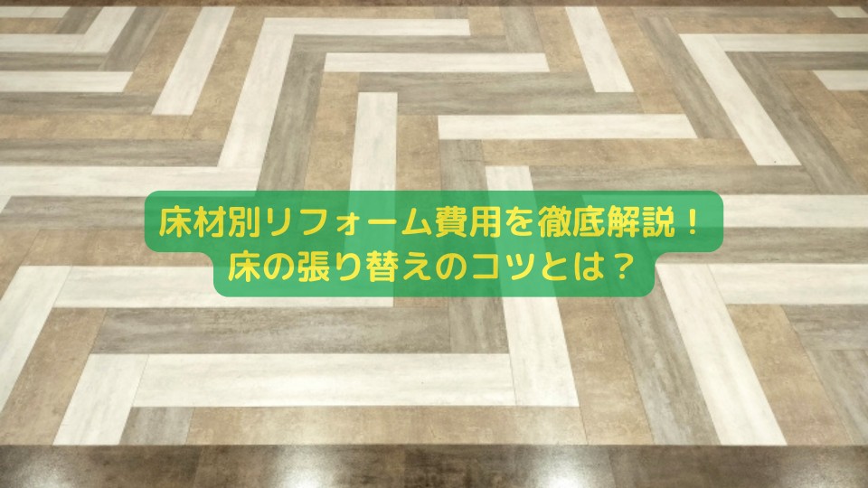 床材別リフォーム費用を徹底解説！床の張り替えのコツとは？