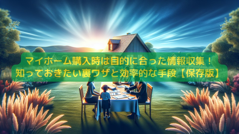 マイホーム購入時は目的に合った情報収集!知っておきたい裏ワザと効率的な手段【保存版】