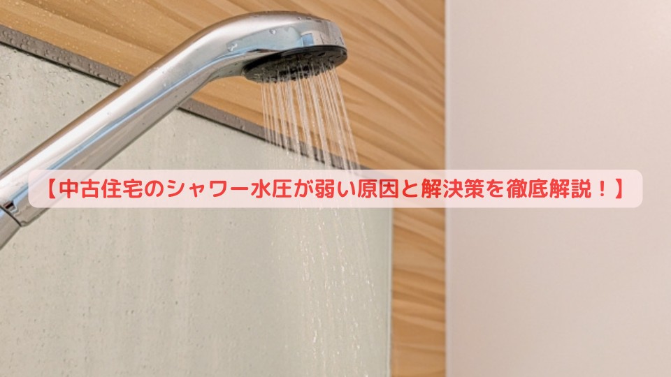 【中古住宅のシャワー水圧が弱い原因と解決策を徹底解説!】